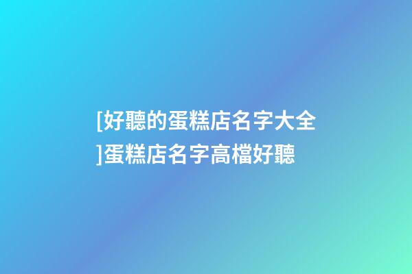[好聽的蛋糕店名字大全]蛋糕店名字高檔好聽-第1張-店鋪起名-玄機派